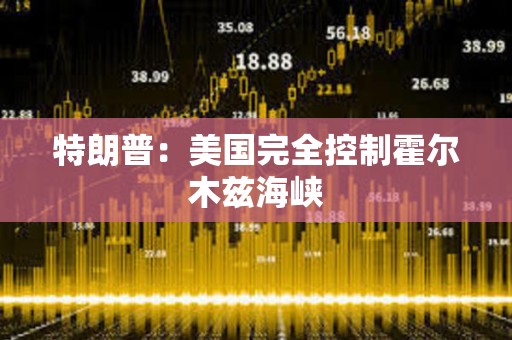 特朗普：美國完全控制霍爾木茲海峽